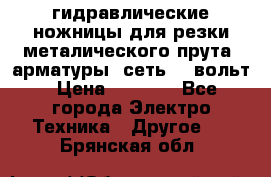 гидравлические ножницы для резки металического прута (арматуры) сеть 220вольт › Цена ­ 3 000 - Все города Электро-Техника » Другое   . Брянская обл.